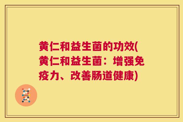 黄仁和益生菌的功效(黄仁和益生菌：增强免疫力、改善肠道健康)