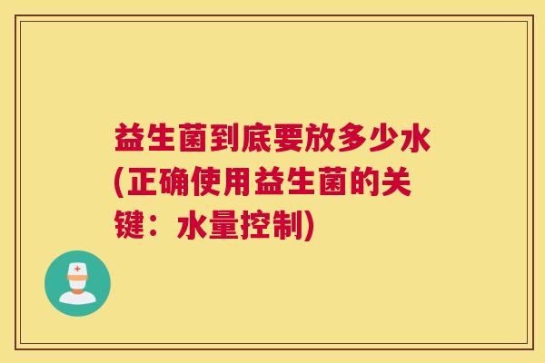 益生菌到底要放多少水(正确使用益生菌的关键：水量控制)
