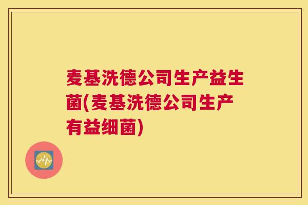 麦基洗德公司生产益生菌(麦基洗德公司生产有益细菌)