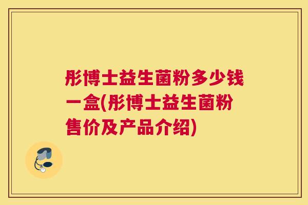 彤博士益生菌粉多少钱一盒(彤博士益生菌粉售价及产品介绍)