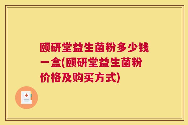颐研堂益生菌粉多少钱一盒(颐研堂益生菌粉价格及购买方式)