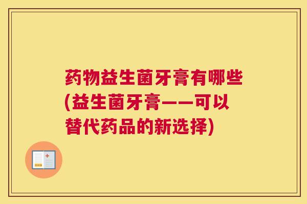 药物益生菌牙膏有哪些(益生菌牙膏——可以替代药品的新选择)