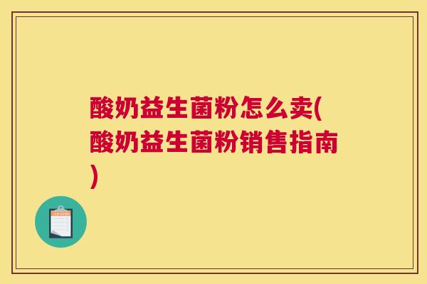 酸奶益生菌粉怎么卖(酸奶益生菌粉销售指南)