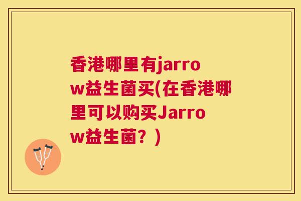 香港哪里有jarrow益生菌买(在香港哪里可以购买Jarrow益生菌？)