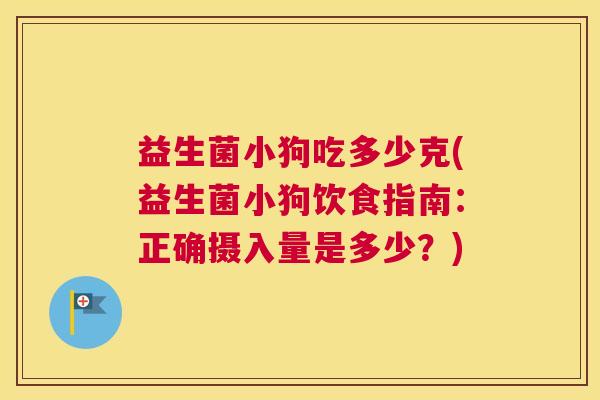 益生菌小狗吃多少克(益生菌小狗饮食指南：正确摄入量是多少？)