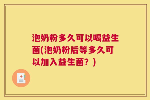 泡奶粉多久可以喝益生菌(泡奶粉后等多久可以加入益生菌？)