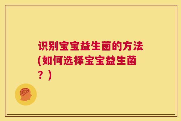 识别宝宝益生菌的方法(如何选择宝宝益生菌？)
