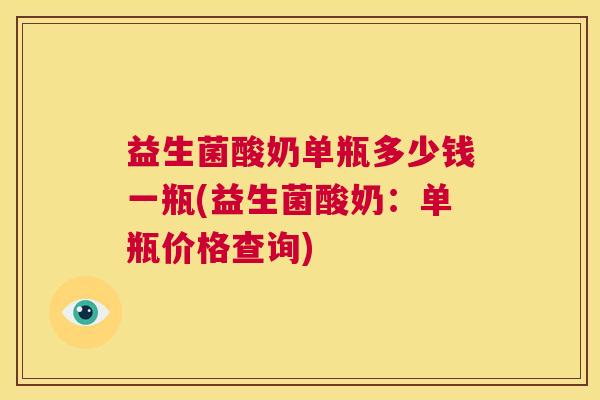 益生菌酸奶单瓶多少钱一瓶(益生菌酸奶：单瓶价格查询)