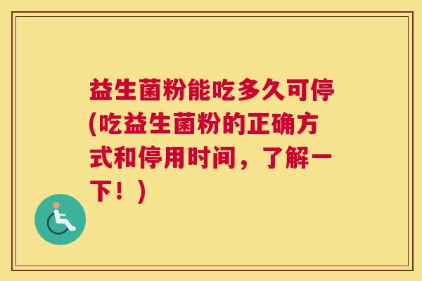 益生菌粉能吃多久可停(吃益生菌粉的正确方式和停用时间，了解一下！)