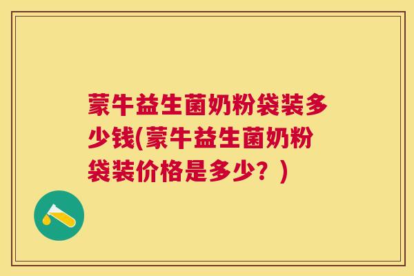 蒙牛益生菌奶粉袋装多少钱(蒙牛益生菌奶粉袋装价格是多少？)