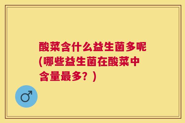 酸菜含什么益生菌多呢(哪些益生菌在酸菜中含量最多？)