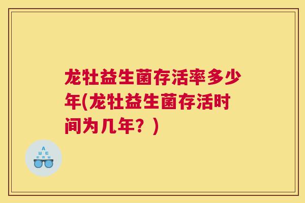 龙牡益生菌存活率多少年(龙牡益生菌存活时间为几年？)