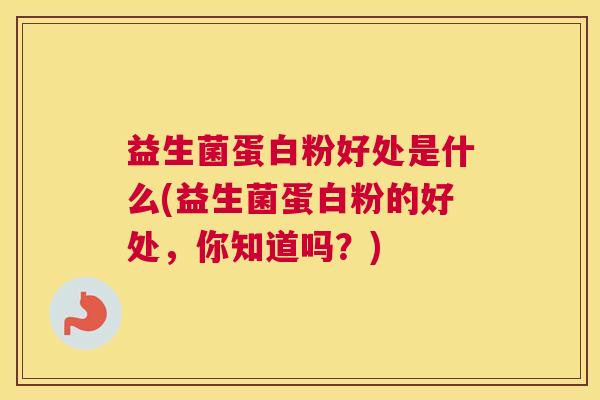 益生菌蛋白粉好处是什么(益生菌蛋白粉的好处，你知道吗？)