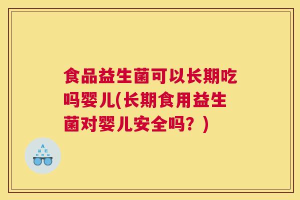 食品益生菌可以长期吃吗婴儿(长期食用益生菌对婴儿安全吗？)