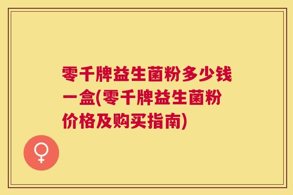 零千牌益生菌粉多少钱一盒(零千牌益生菌粉价格及购买指南)