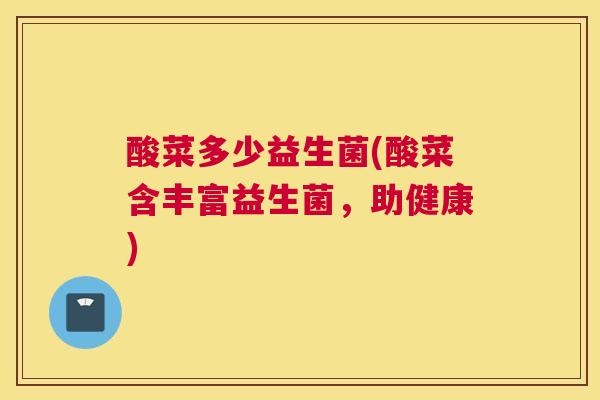 酸菜多少益生菌(酸菜含丰富益生菌，助健康)