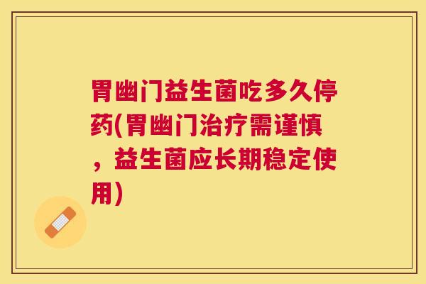 胃幽门益生菌吃多久停药(胃幽门治疗需谨慎，益生菌应长期稳定使用)