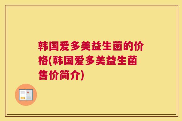 韩国爱多美益生菌的价格(韩国爱多美益生菌售价简介)