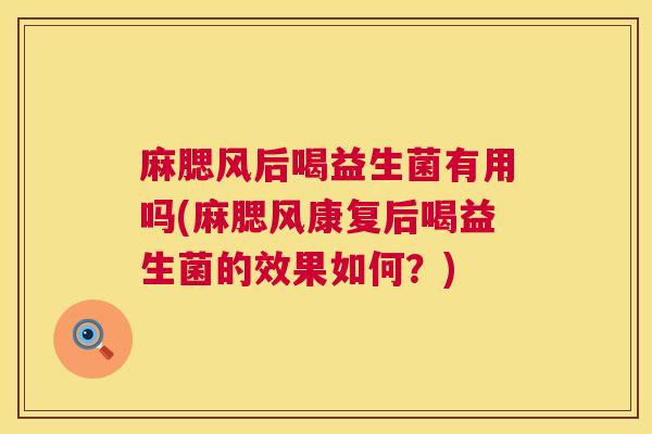 麻腮风后喝益生菌有用吗(麻腮风康复后喝益生菌的效果如何？)