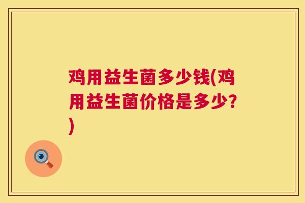 鸡用益生菌多少钱(鸡用益生菌价格是多少？)