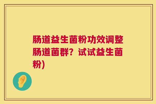 肠道益生菌粉功效调整肠道菌群？试试益生菌粉)