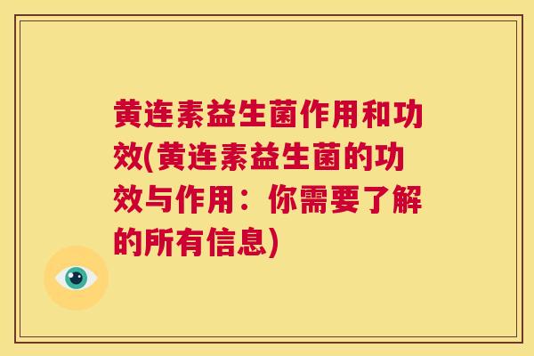 黄连素益生菌作用和功效(黄连素益生菌的功效与作用：你需要了解的所有信息)