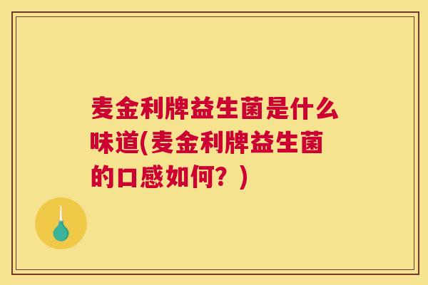 麦金利牌益生菌是什么味道(麦金利牌益生菌的口感如何？)