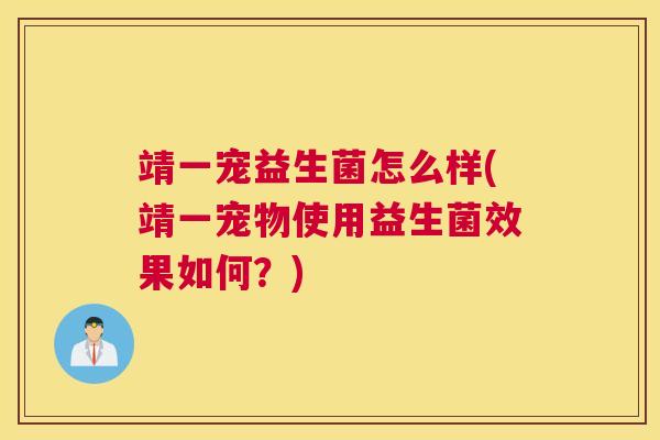 靖一宠益生菌怎么样(靖一宠物使用益生菌效果如何？)
