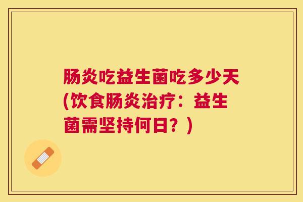 肠炎吃益生菌吃多少天(饮食肠炎治疗：益生菌需坚持何日？)