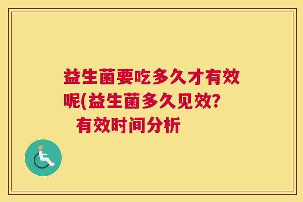 益生菌要吃多久才有效呢(益生菌多久见效？  有效时间分析