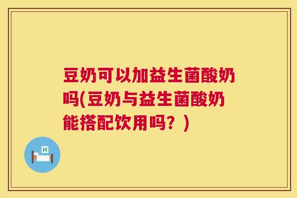 豆奶可以加益生菌酸奶吗(豆奶与益生菌酸奶能搭配饮用吗？)