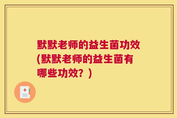 默默老师的益生菌功效(默默老师的益生菌有哪些功效？)