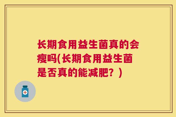 长期食用益生菌真的会瘦吗(长期食用益生菌是否真的能减肥？)