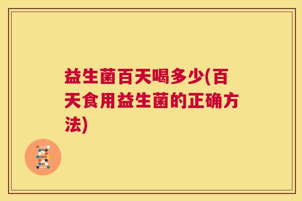 益生菌百天喝多少(百天食用益生菌的正确方法)