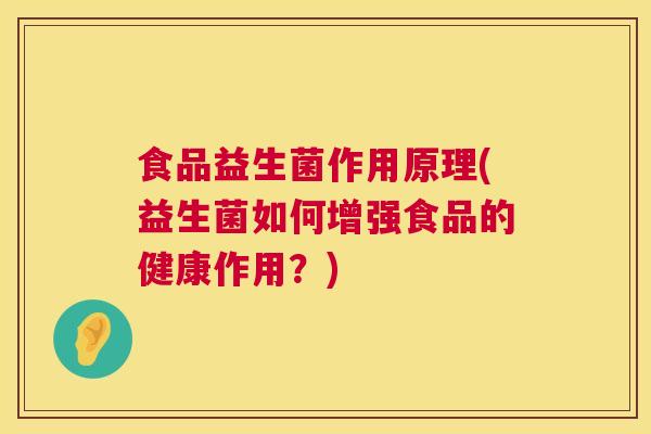 食品益生菌作用原理(益生菌如何增强食品的健康作用？)