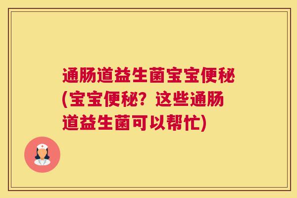 通肠道益生菌宝宝便秘(宝宝便秘？这些通肠道益生菌可以帮忙)
