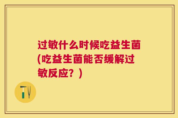 过敏什么时候吃益生菌(吃益生菌能否缓解过敏反应？)