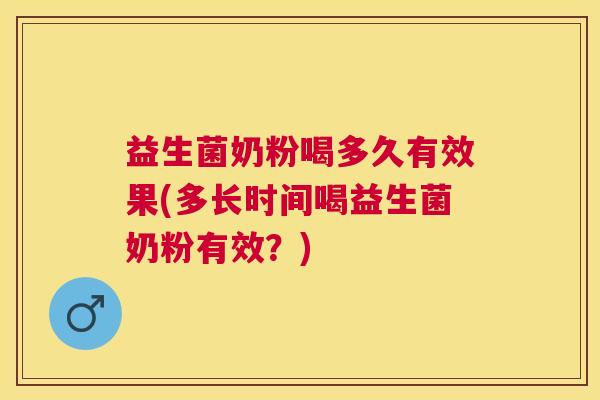 益生菌奶粉喝多久有效果(多长时间喝益生菌奶粉有效？)