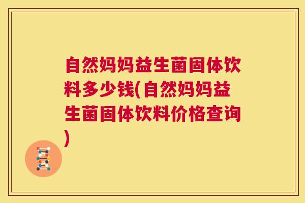 自然妈妈益生菌固体饮料多少钱(自然妈妈益生菌固体饮料价格查询)