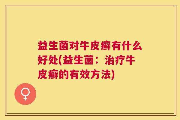 益生菌对牛皮癣有什么好处(益生菌：治疗牛皮癣的有效方法)