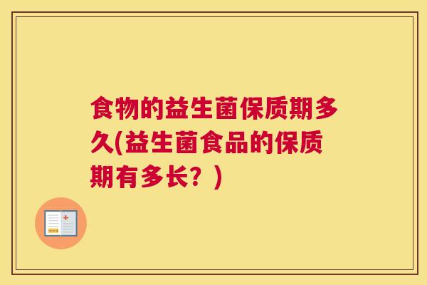 食物的益生菌保质期多久(益生菌食品的保质期有多长？)