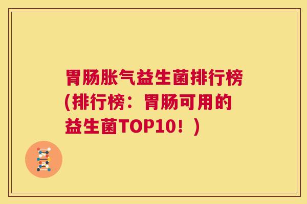 胃肠胀气益生菌排行榜(排行榜：胃肠可用的益生菌TOP10！)