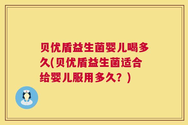 贝优盾益生菌婴儿喝多久(贝优盾益生菌适合给婴儿服用多久？)