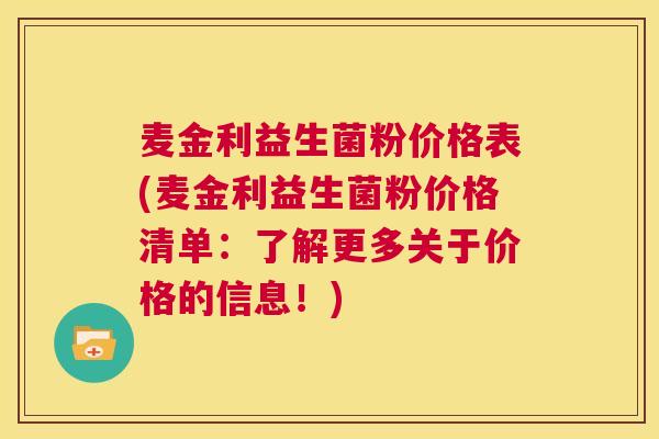麦金利益生菌粉价格表(麦金利益生菌粉价格清单：了解更多关于价格的信息！)