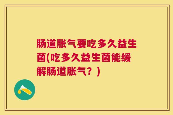 肠道胀气要吃多久益生菌(吃多久益生菌能缓解肠道胀气？)