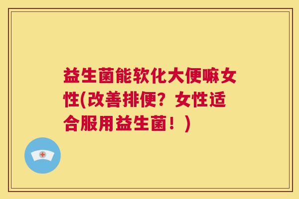 益生菌能软化大便嘛女性(改善排便？女性适合服用益生菌！)