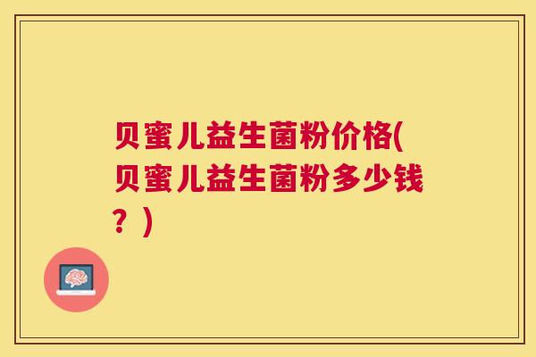 贝蜜儿益生菌粉价格(贝蜜儿益生菌粉多少钱？)