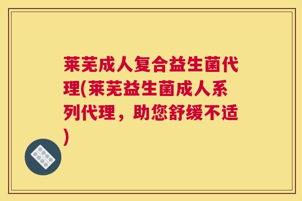 莱芜成人复合益生菌代理(莱芜益生菌成人系列代理，助您舒缓不适)