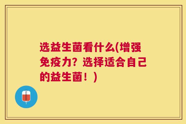 选益生菌看什么(增强免疫力？选择适合自己的益生菌！)
