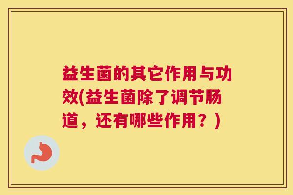 益生菌的其它作用与功效(益生菌除了调节肠道，还有哪些作用？)